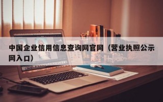 中国企业信用信息查询网官网（营业执照公示网入口）