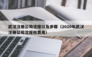 武汉注册公司流程以及步骤（2020年武汉注册公司流程和费用）