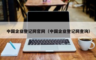 中国企业登记网官网（中国企业登记网查询）