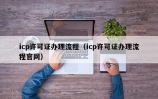 icp许可证办理流程（icp许可证办理流程官网）