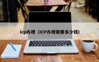 icp办理（ICP办理需要多少钱）