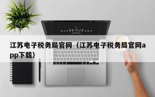 江苏电子税务局官网（江苏电子税务局官网app下载）