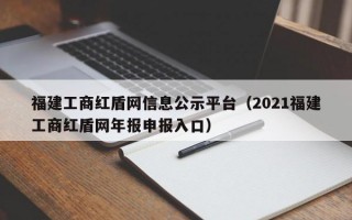 福建工商红盾网信息公示平台（2021福建工商红盾网年报申报入口）