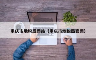 重庆市地税局网站（重庆市地税局官网）