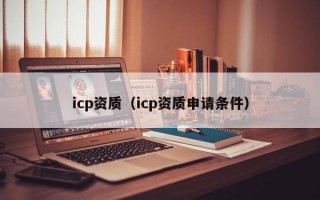 icp资质（icp资质申请条件）