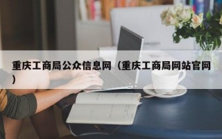重庆工商局公众信息网（重庆工商局网站官网）