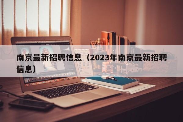 南京最新招聘信息（2023年南京最新招聘信息）-第1张图片-旭阳企业管理