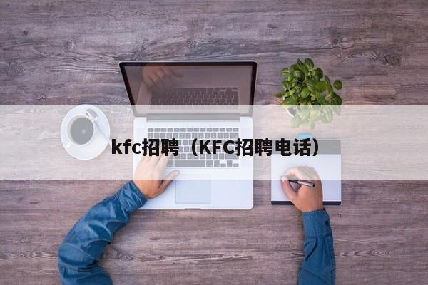 kfc招聘（KFC招聘电话）-第1张图片-旭阳企业管理