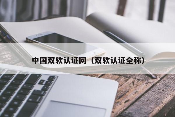 中国双软认证网（双软认证全称）-第1张图片-旭阳企业管理