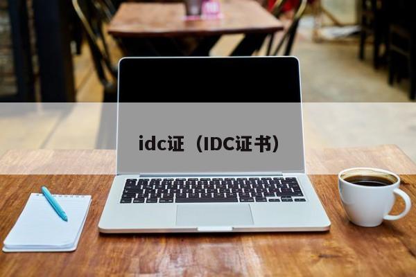 idc证（IDC证书）-第1张图片-旭阳企业管理