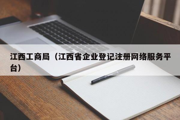江西工商局（江西省企业登记注册网络服务平台）-第1张图片-旭阳企业管理