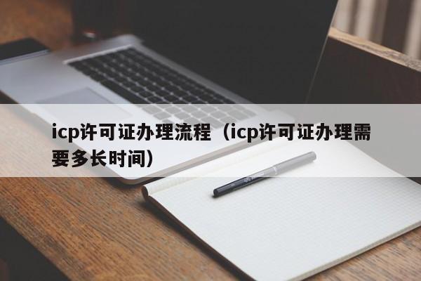 icp许可证办理流程（icp许可证办理需要多长时间）-第1张图片-旭阳企业管理
